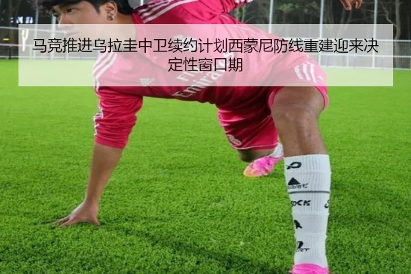 马竞推进乌拉圭中卫续约计划西蒙尼防线重建迎来决定性窗口期