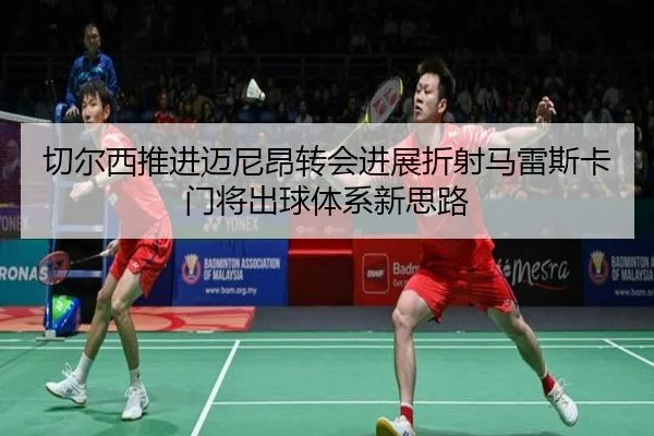 切尔西推进迈尼昂转会进展折射马雷斯卡门将出球体系新思路